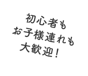 初心者もお子様連れも大歓迎！